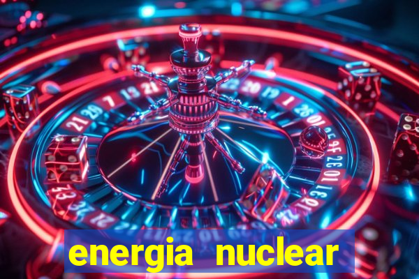 energia nuclear vantagens e desvantagens